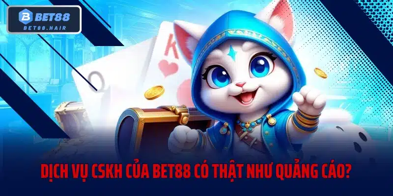 Dịch vụ CSKH của BET88 có thật như quảng cáo?